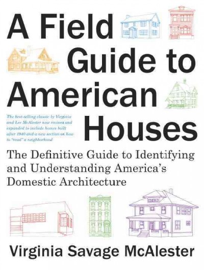 A field guide to American houses : the definitive guide to identifying and understanding America's domestic architecture / Virginia Savage McAlester ; with drawings by Suzanne Patton Matty and photographs by Steve Clicque ; revised and expanded from the original edition written by Virginia and Lee McAlester ; with drawings by Lauren Jarrett and model house drawings by Juan Rodriguez-Arnaiz.