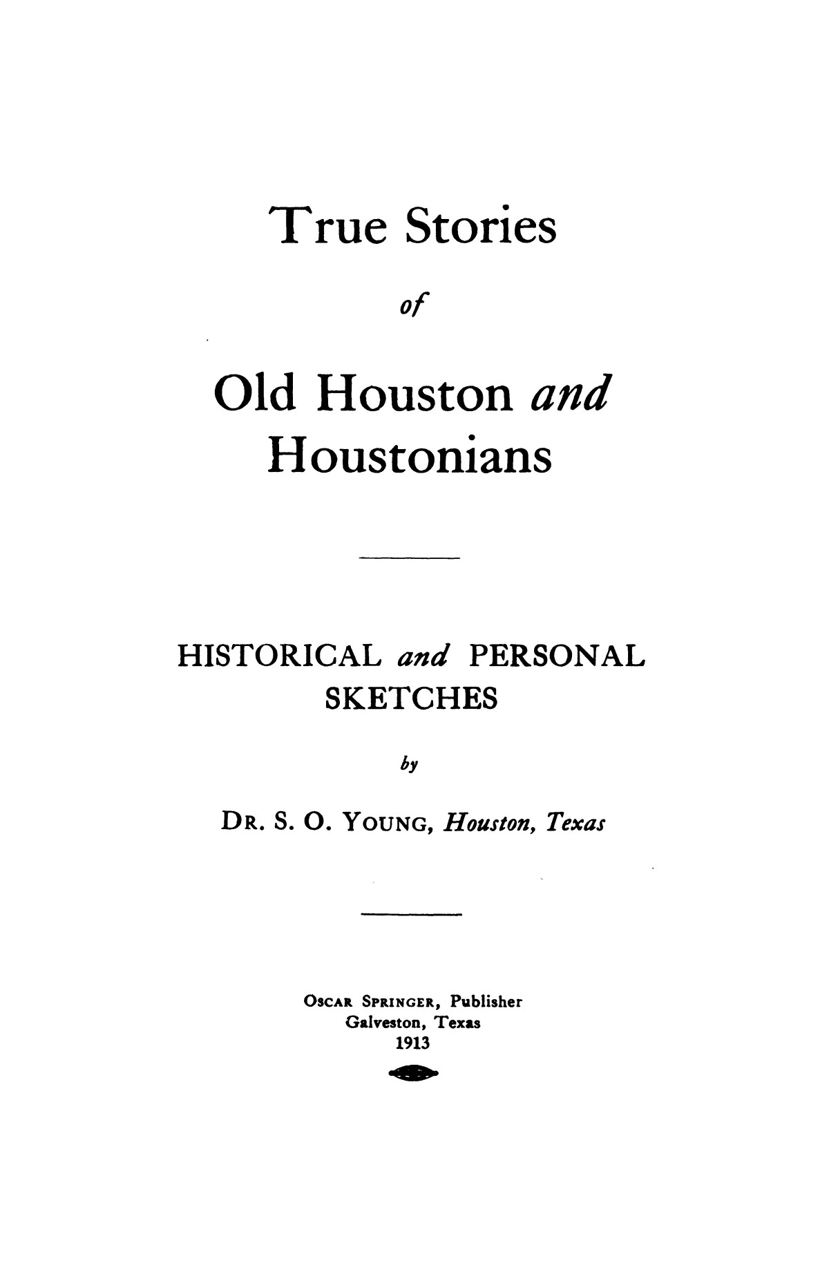 True stories of old Houston and Houstonians: historical and personal sketches / by S. O. Young.
                                                
                                                    1
                                                